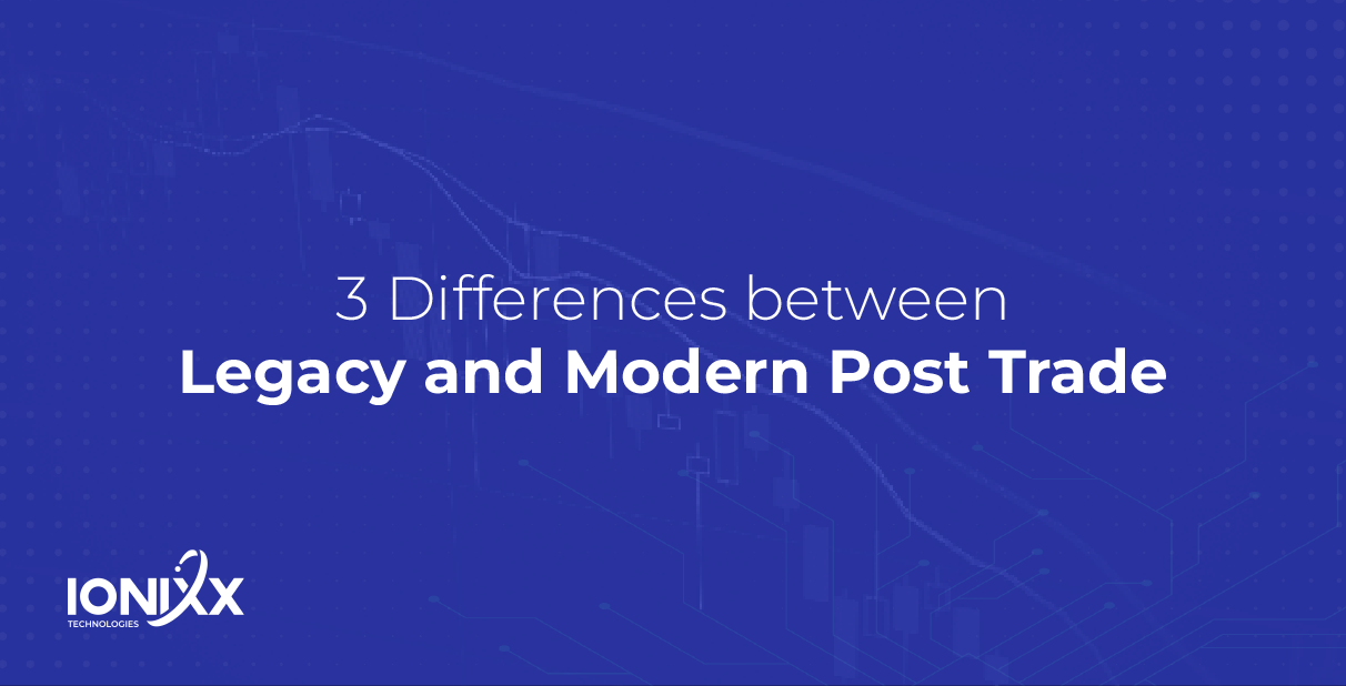 3 Differences Between Legacy And Modern Post Trade